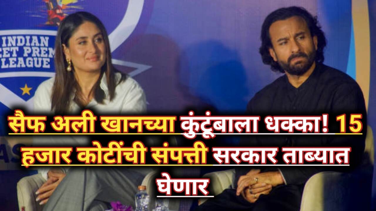 Saif Ali Khan Latest News: सैफ अली खानच्या कुटुंबीयांना धक्का, पंधरा हजार कोटींचे संपत्ती सरकार ताब्यात घेणार