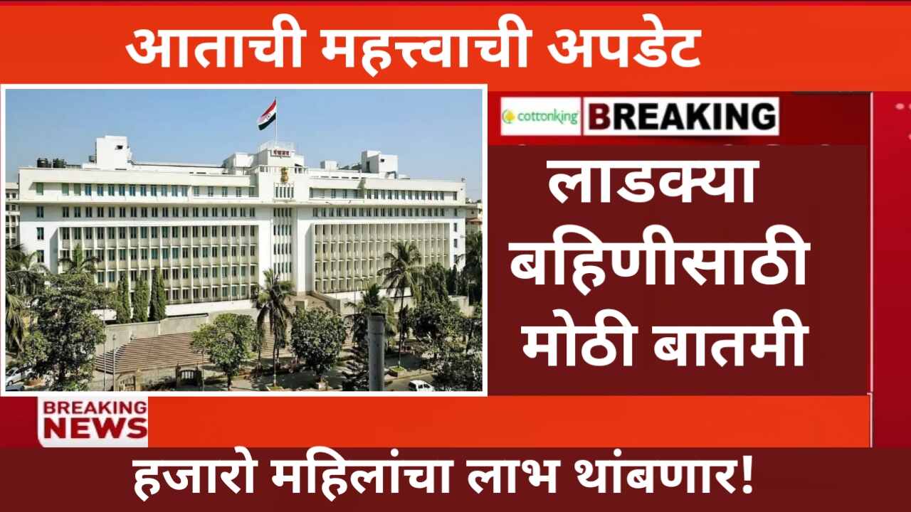 Ladki Bahin Yojna Change Update : हजारो महिलांचा लाभ थांबणार