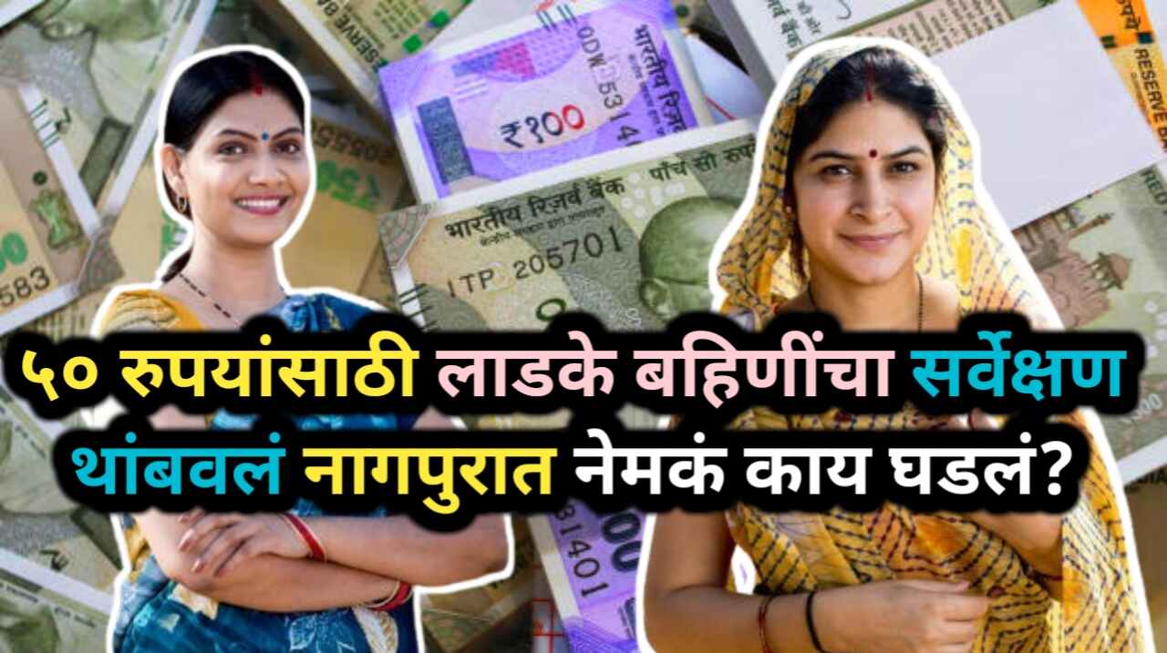 Ladki Bahin Survey Issue: नागपुरात ५० रुपयांत सर्वेक्षण बंद