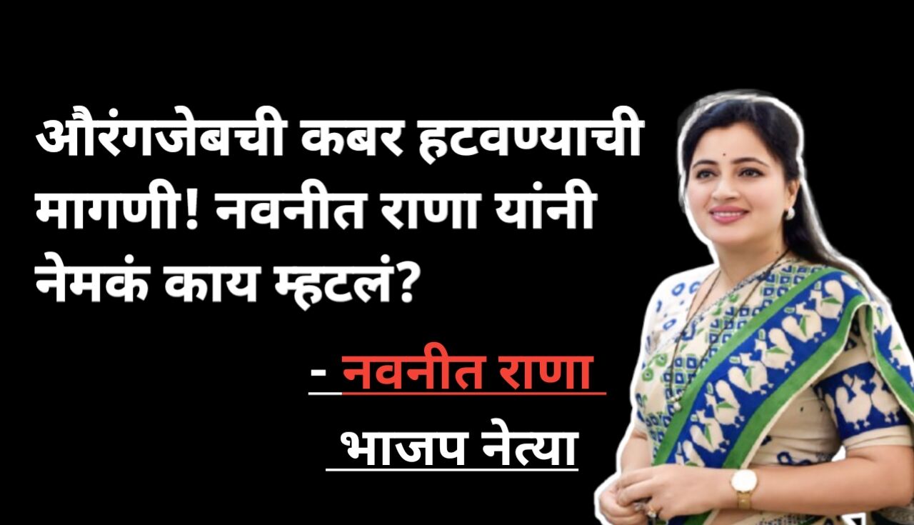 नवनीत राणा यांचे ठाम वक्तव्य – औरंगजेबाची कबर हटवा,...