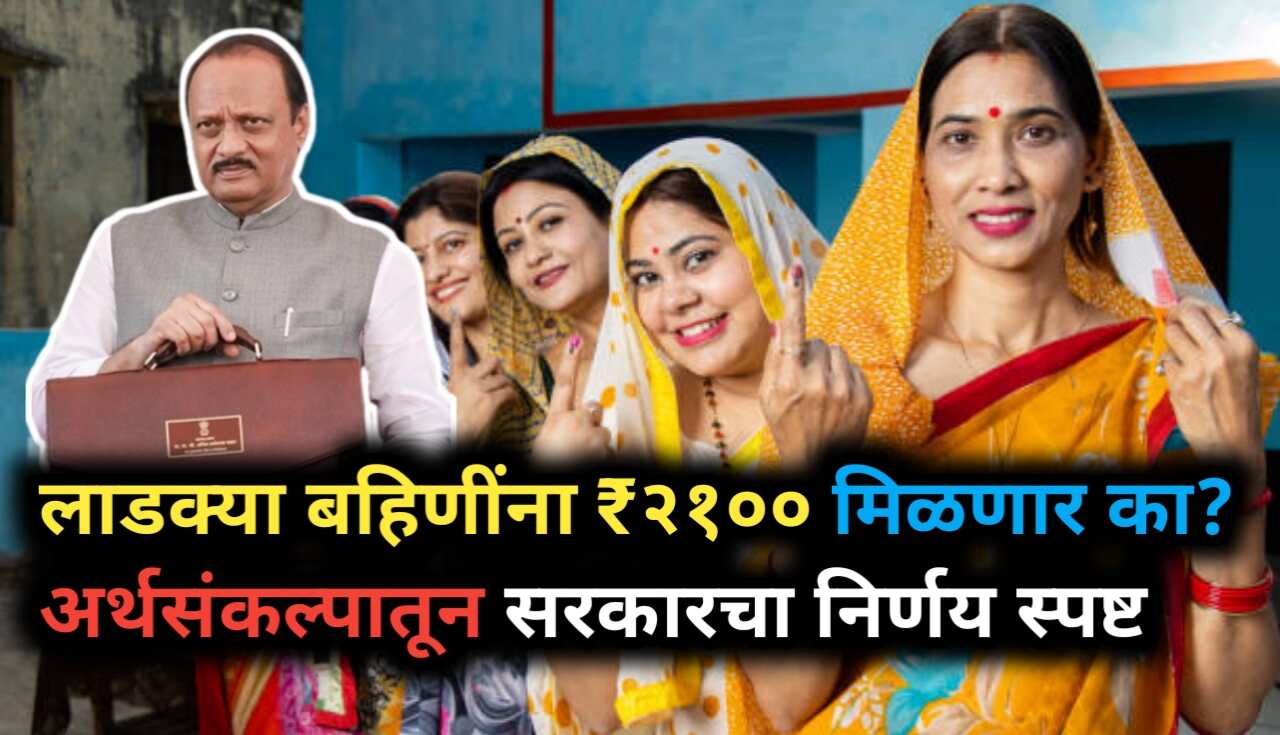 लाडक्या बहिणींना मिळणार का ₹२१०० रुपये? अर्थसंकल्पातून...
