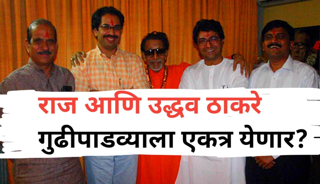राज आणि उद्धव ठाकरे गुढीपाडव्याला एकत्र येणार? बंधू...