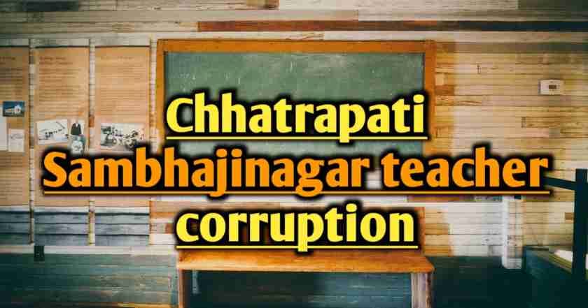Chhatrapati Sambhajinagar teacher corruption